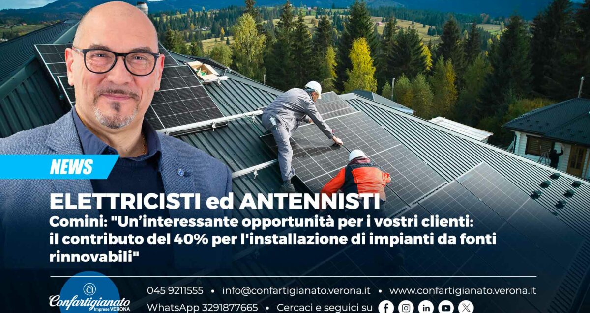 ELETTRICISTI e ANTENNISTI – Luca Comini: "Un’interessante opportunità per i vostri clienti: il contributo del 40% per l'installazione di impianti da fonti rinnovabili"