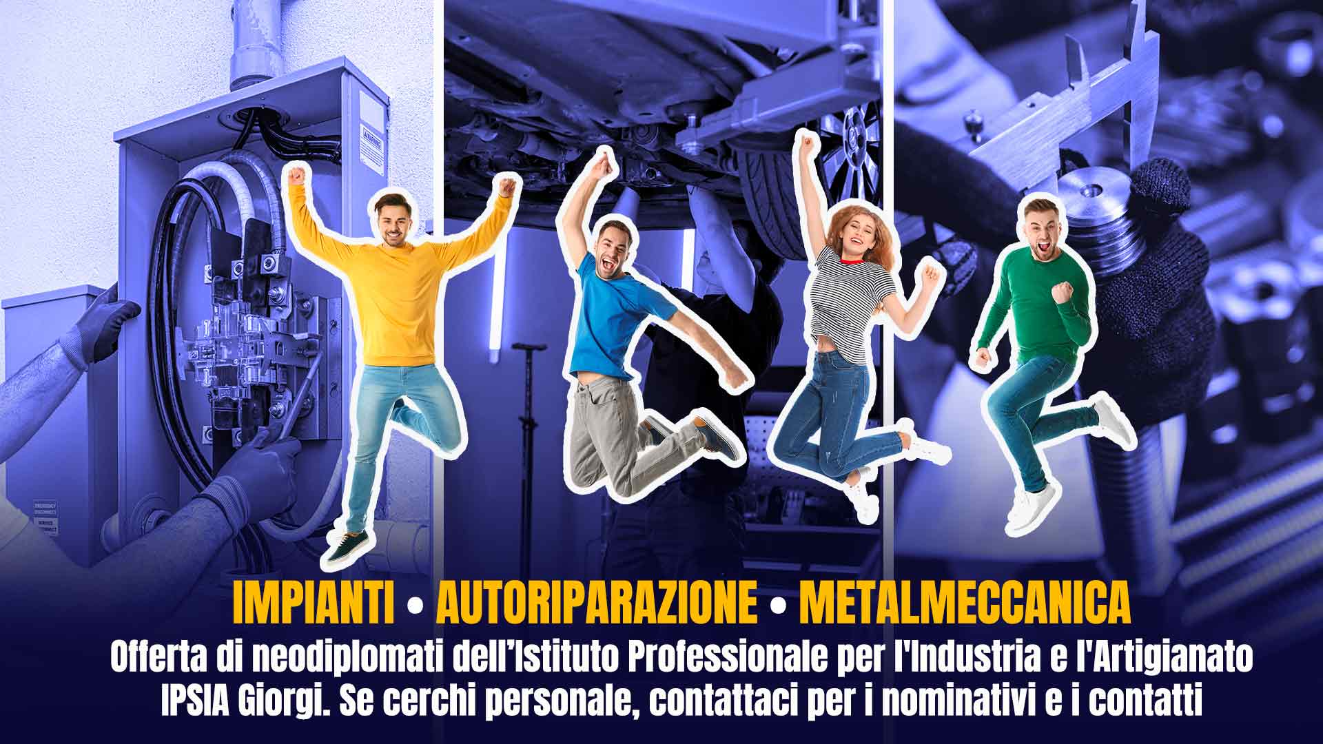 IMPIANTI • AUTORIPARAZIONE • METALMECCANICA – Offerta di neodiplomati dell’Istituto Professionale per l'Industria e l'Artigianato IPSIA Giorgi. Se cerchi personale, contattaci per i nominativi e i contatti